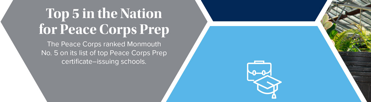 Top 5 in the Nation for Peace Corps Prep The Peace Corps ranked Monmouth No. 5 on its list of top Peace Corps Prep certificate–issuing schools.
